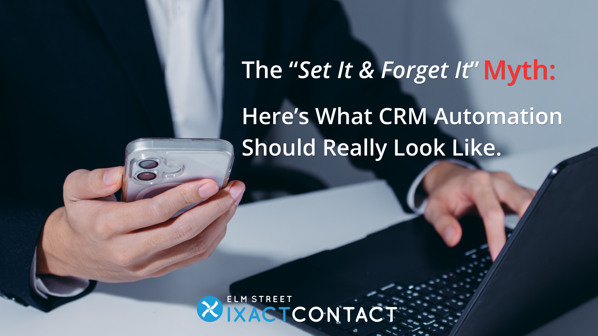 A photo of a person using a smartphone and a laptop with the text “The “Set It and Forget It” Myth: What CRM Automation Should Really Look Like”